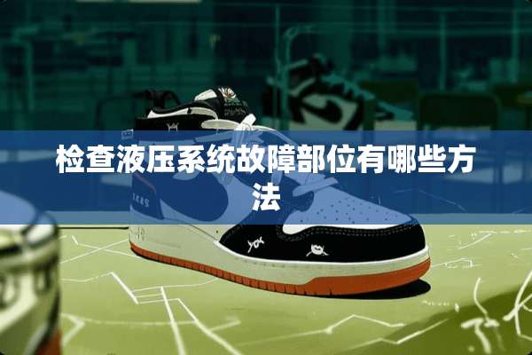 检查液压系统故障部位有哪些方法
