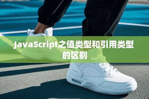 JavaScript之值类型和引用类型的区别