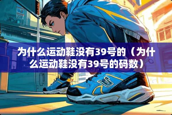 为什么运动鞋没有39号的（为什么运动鞋没有39号的码数）