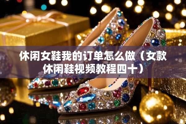 休闲女鞋我的订单怎么做（女款休闲鞋视频教程四十）
