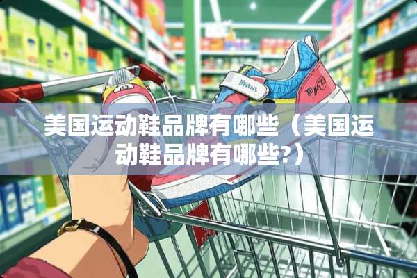 美国运动鞋品牌有哪些（美国运动鞋品牌有哪些?）