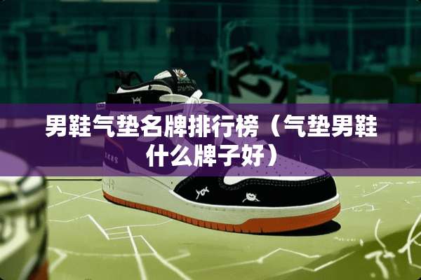 男鞋气垫名牌排行榜（气垫男鞋什么牌子好）