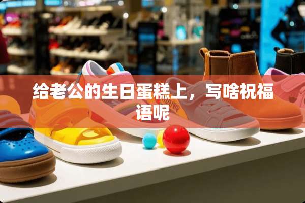 给老公的生日蛋糕上，写啥祝福语呢