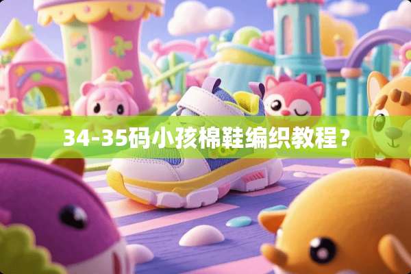 34-35码小孩棉鞋编织教程？