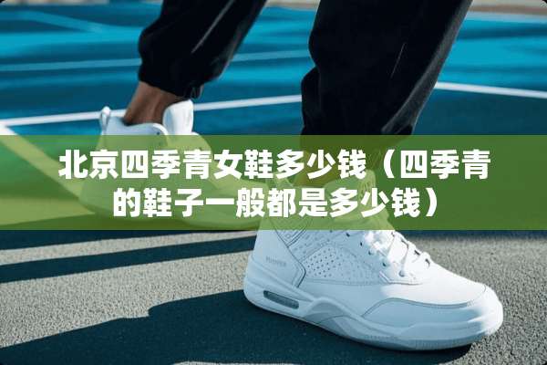 北京四季青女鞋多少钱（四季青的鞋子一般都是多少钱）