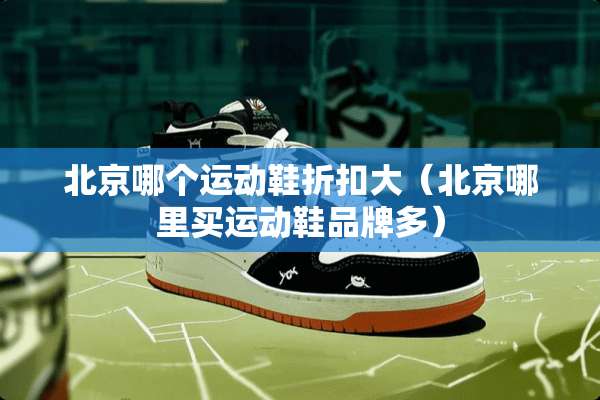 北京哪个运动鞋折扣大（北京哪里买运动鞋品牌多）