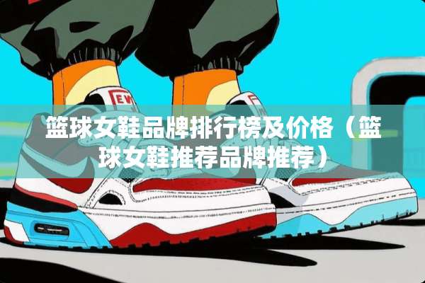篮球女鞋品牌排行榜及价格（篮球女鞋推荐品牌推荐）
