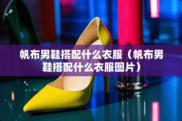 帆布男鞋搭配什么衣服（帆布男鞋搭配什么衣服图片）