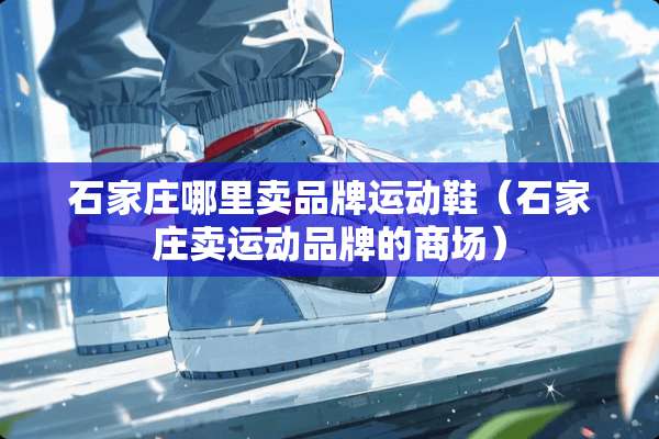 石家庄哪里卖品牌运动鞋（石家庄卖运动品牌的商场）