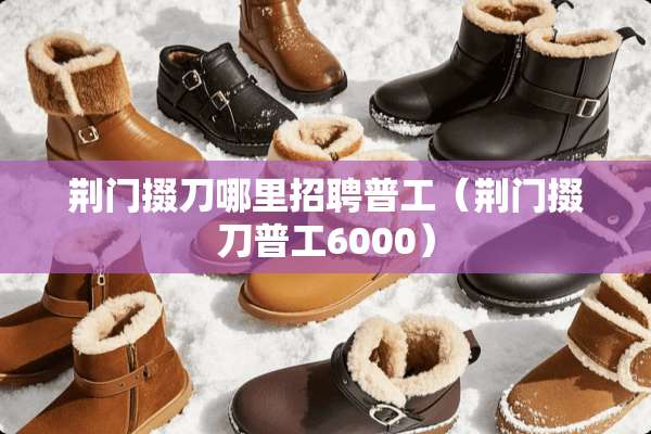 荆门掇刀哪里招聘普工（荆门掇刀普工6000）