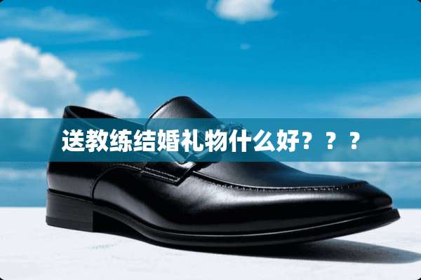 送教练结婚礼物什么好？？？