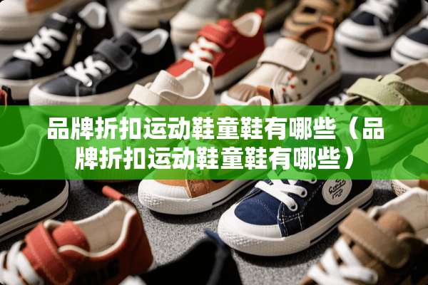 品牌折扣运动鞋童鞋有哪些（品牌折扣运动鞋童鞋有哪些）