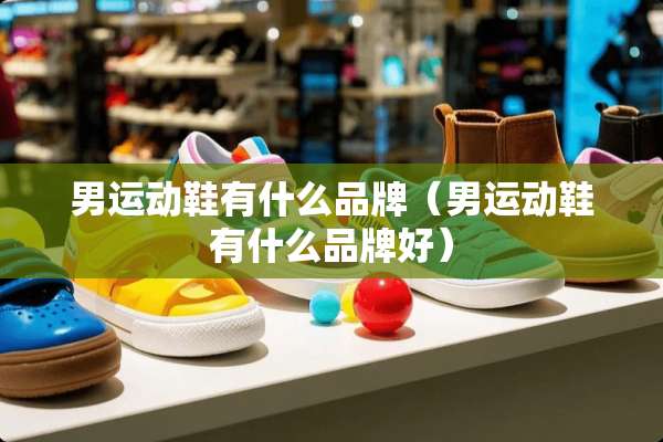 男运动鞋有什么品牌（男运动鞋有什么品牌好）