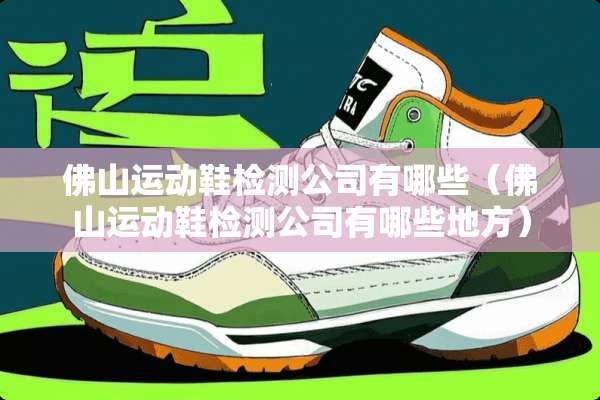 佛山运动鞋检测公司有哪些（佛山运动鞋检测公司有哪些地方）
