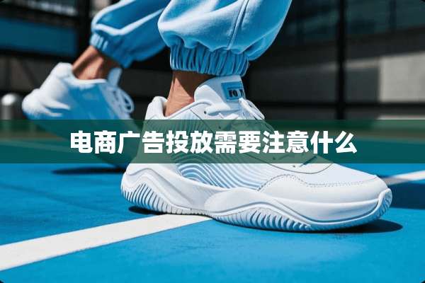 电商广告投放需要注意什么