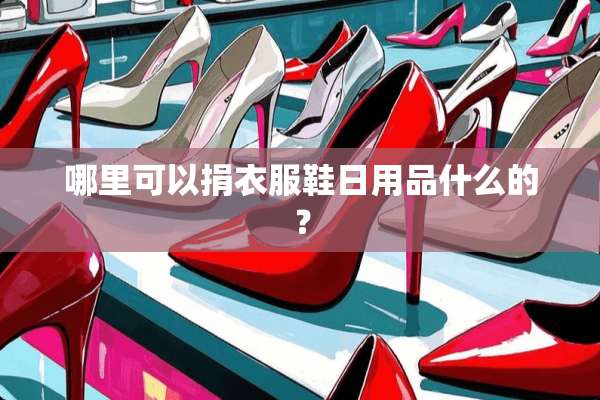 哪里可以捐衣服鞋日用品什么的？
