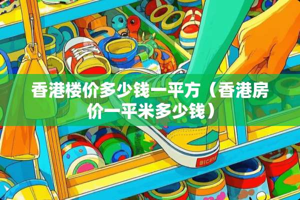 香港楼价多少钱一平方（香港房价一平米多少钱）