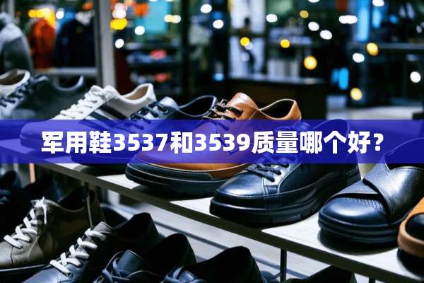 **鞋3537和3539质量哪个好？