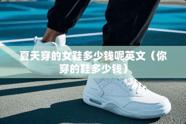 夏天穿的女鞋多少钱呢英文（你穿的鞋多少钱）