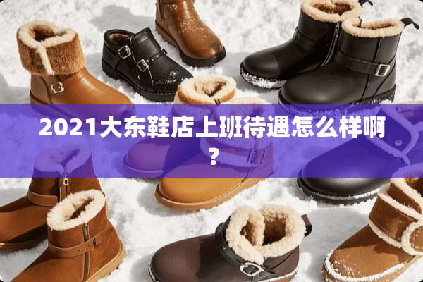 2021大东鞋店上班待遇怎么样啊？