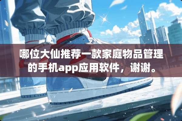 哪位大仙推荐一款家庭物品管理的手机app应用软件，谢谢。