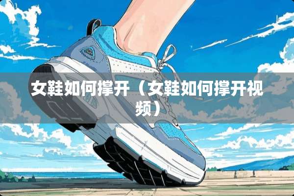 女鞋如何撑开（女鞋如何撑开视频）
