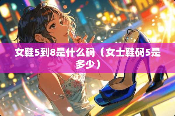 女鞋5到8是什么码（女士鞋码5是多少）