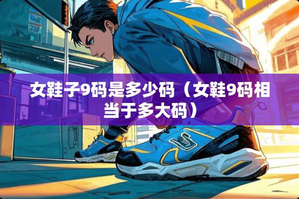 女鞋子9码是多少码（女鞋9码相当于多大码）