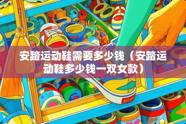 安踏运动鞋需要多少钱（安踏运动鞋多少钱一双女款）