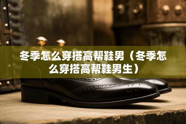 冬季怎么穿搭高帮鞋男（冬季怎么穿搭高帮鞋男生）
