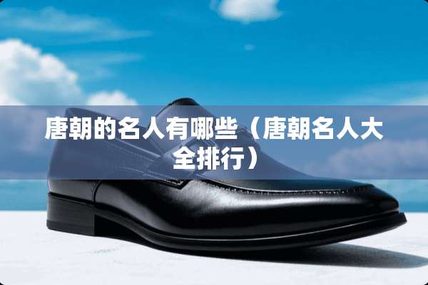 唐朝的名人有哪些（唐朝名**全排行）