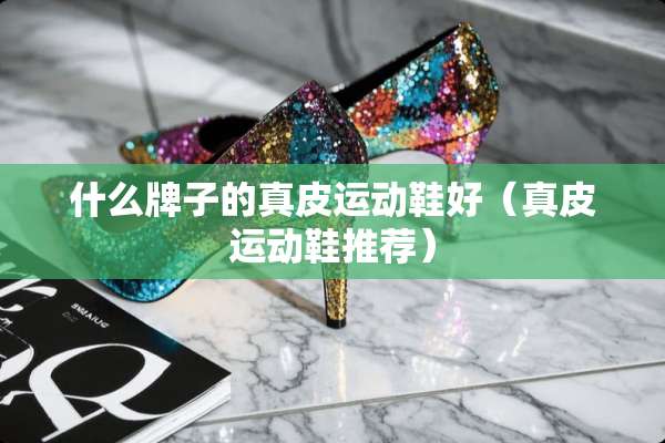 什么牌子的真皮运动鞋好（真皮运动鞋推荐）