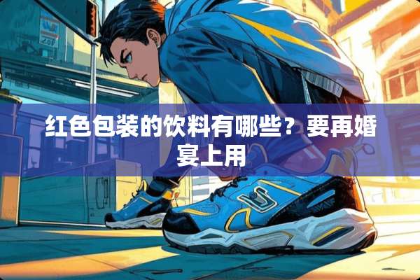 红色包装的饮料有哪些？要再婚宴上用