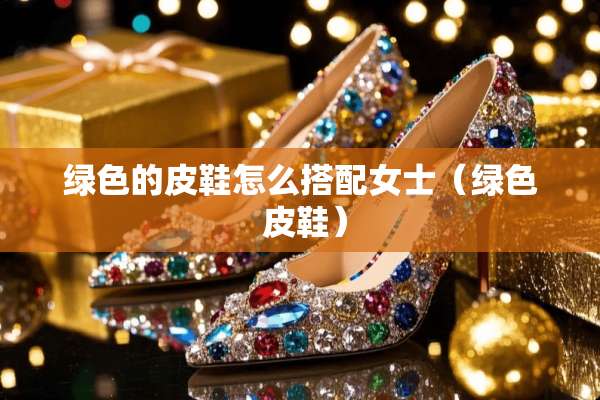 绿色的皮鞋怎么搭配女士（绿色 皮鞋）
