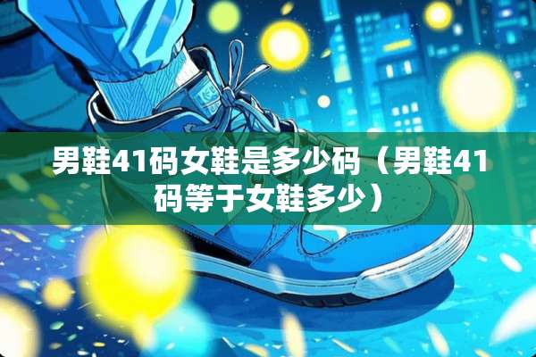 男鞋41码女鞋是多少码（男鞋41码等于女鞋多少）