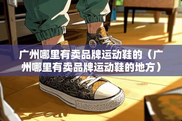 广州哪里有卖品牌运动鞋的（广州哪里有卖品牌运动鞋的地方）
