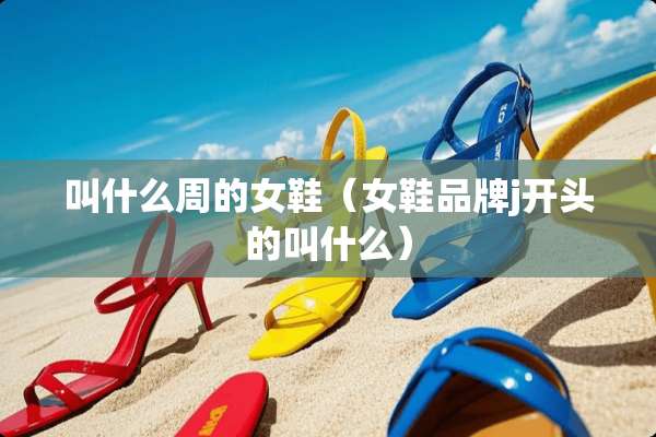 叫什么周的女鞋（女鞋品牌j开头的叫什么）