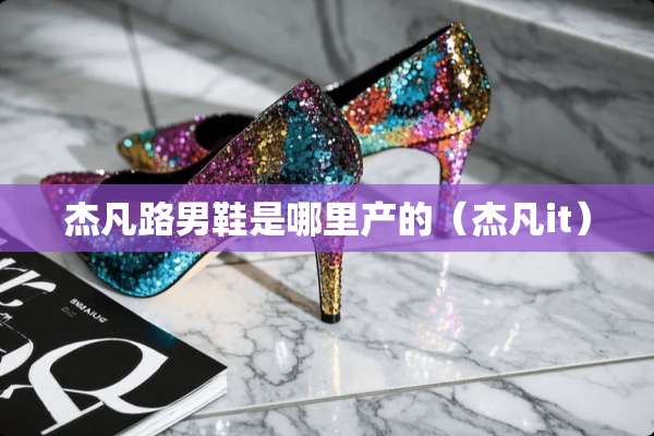杰凡路男鞋是哪里产的（杰凡it）