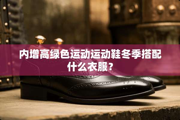 内增高绿色运动运动鞋冬季搭配什么衣服？
