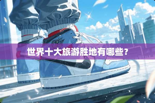 世界十大旅游胜地有哪些？