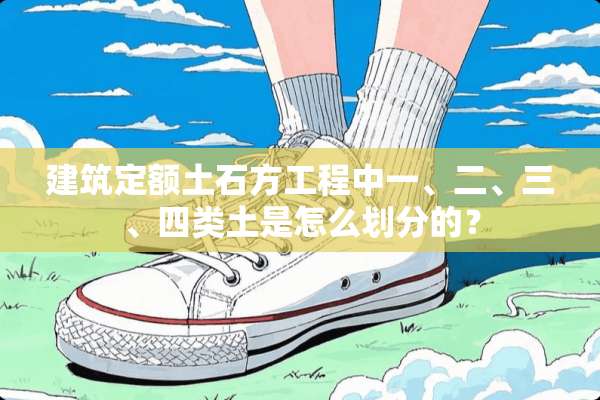 建筑定额土石方工程中一、二、三、四类土是怎么划分的？
