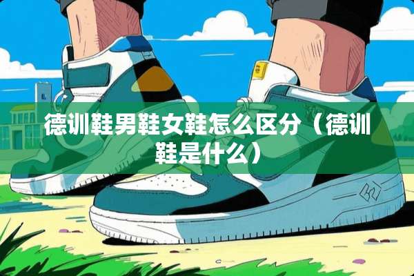 德训鞋男鞋女鞋怎么区分（德训鞋是什么）