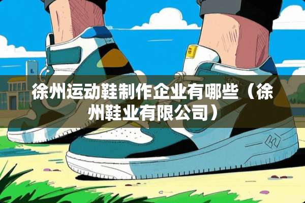 徐州运动鞋制作企业有哪些（徐州鞋业有限公司）