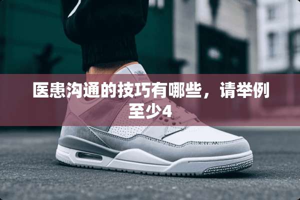 医患沟通的技巧有哪些，请举例至少4