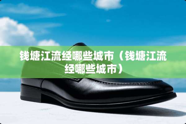 钱塘江流经哪些城市（钱塘江流经哪些城市）