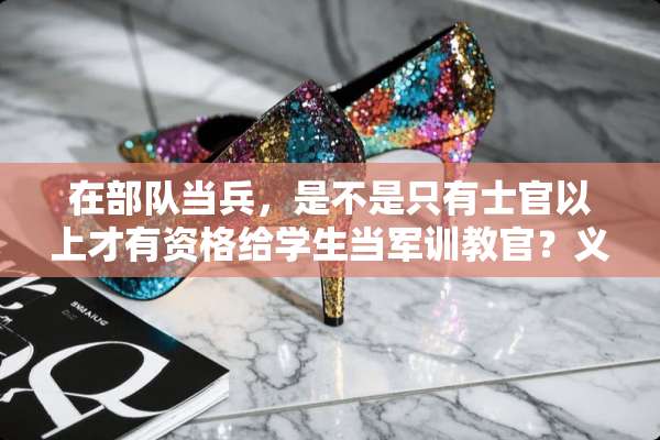 在**当兵，是不是只有士官以上才有资格给学生当军训教官？义务兵可不可以？