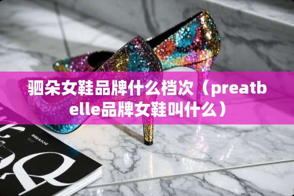 驷朵女鞋品牌什么档次（preatbelle品牌女鞋叫什么）