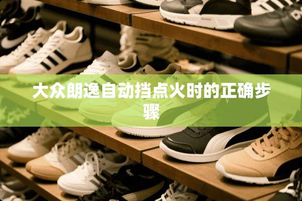 大众朗逸自动挡点火时的正确步骤