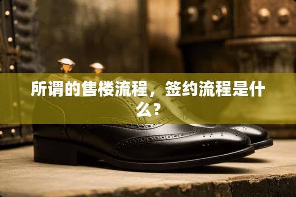 所谓的售楼流程，签约流程是什么？
