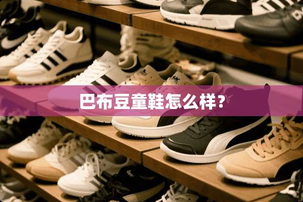 巴布豆童鞋怎么样？